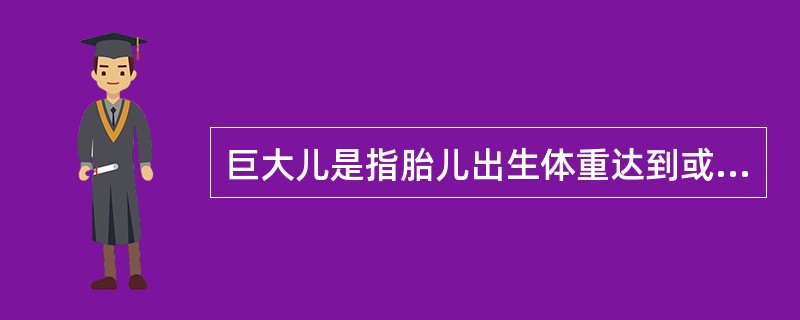 巨大儿是指胎儿出生体重达到或超过A、5000gB、4500gC、4000gD、3