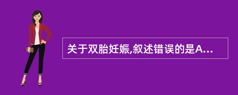 关于双胎妊娠,叙述错误的是A、易并发妊娠高血压综合征B、易合并羊水过多C、易发生