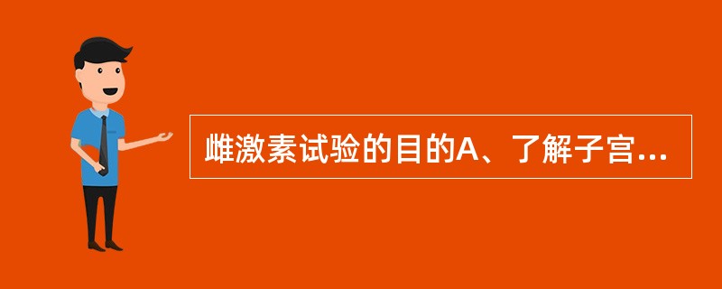 雌激素试验的目的A、了解子宫和下生殖道的情况B、了解宫腔形态C、了解输卵管的情况