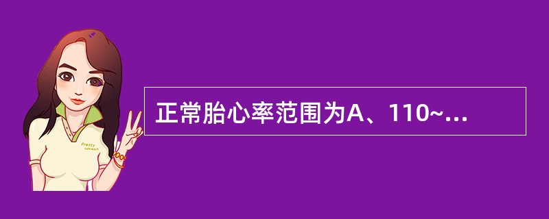 正常胎心率范围为A、110~150次£¯分B、110~160次£¯分C、130~