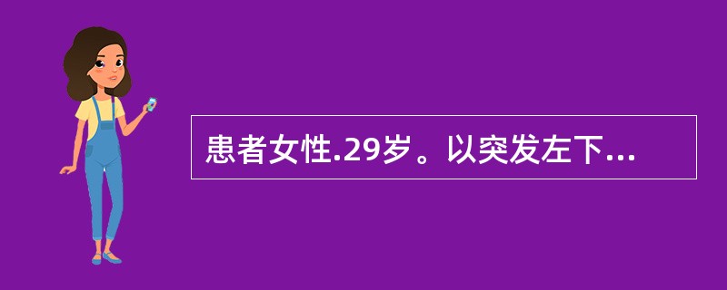 患者女性.29岁。以突发左下腹痛2小时入院。查体:面色苍白,HR 110次£¯分