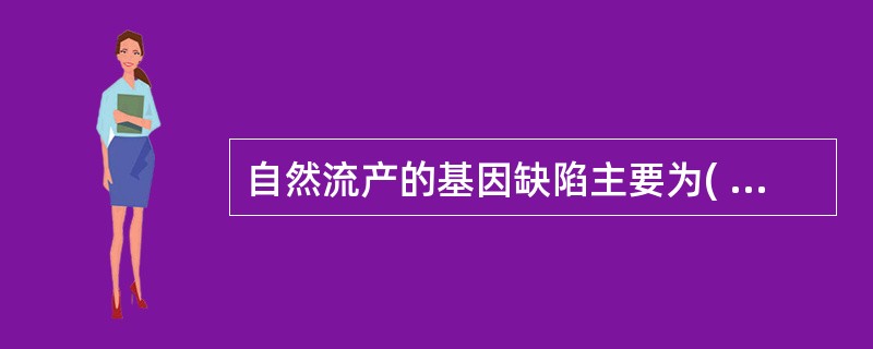 自然流产的基因缺陷主要为( )A、染色体断裂B、染色体易位C、染色体数目异常D、