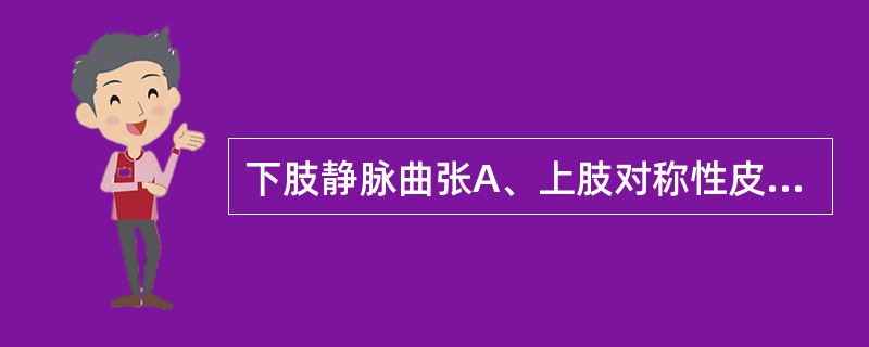 下肢静脉曲张A、上肢对称性皮肤颜色改变B、下肢浅组静脉红、肿、硬,有压痛,足背动