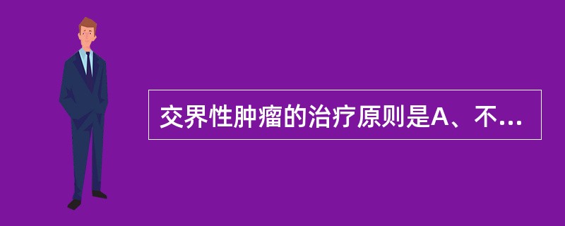 交界性肿瘤的治疗原则是A、不必治疗B、早期化疗C、早期放疗D、免疫疗法E、尽早彻