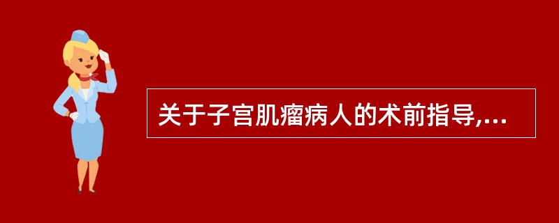 关于子宫肌瘤病人的术前指导,错误的是( )。A、使病人相信子宫肌瘤是女性生殖器官