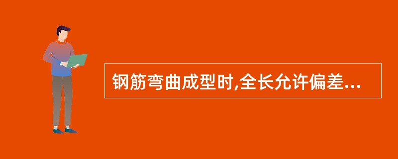 钢筋弯曲成型时,全长允许偏差为____mm。