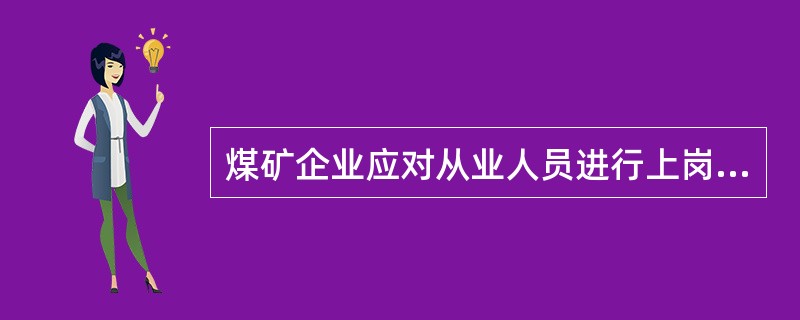 煤矿企业应对从业人员进行上岗前、在岗期间的职业危害防治知识培训,上岗前的培训时间