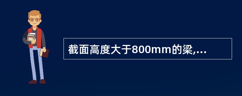 截面高度大于800mm的梁,其箍筋直径不宜小于8mm。