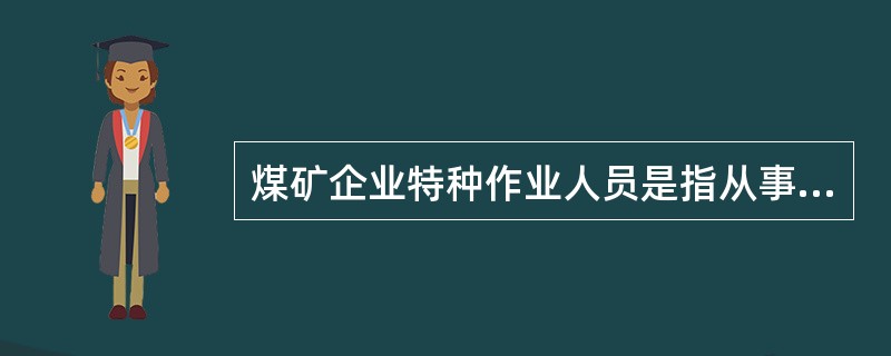 煤矿企业特种作业人员是指从事井下电器、井下爆破、安全监测监控、瓦斯检查、安全检查