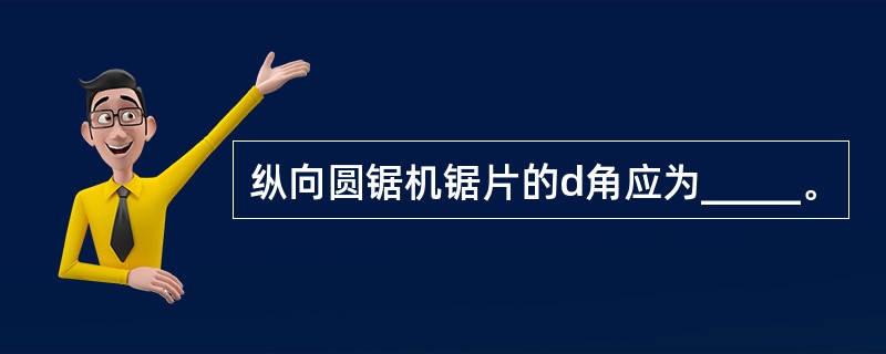 纵向圆锯机锯片的d角应为_____。