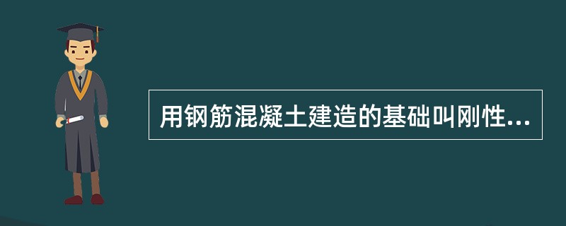 用钢筋混凝土建造的基础叫刚性基础。()