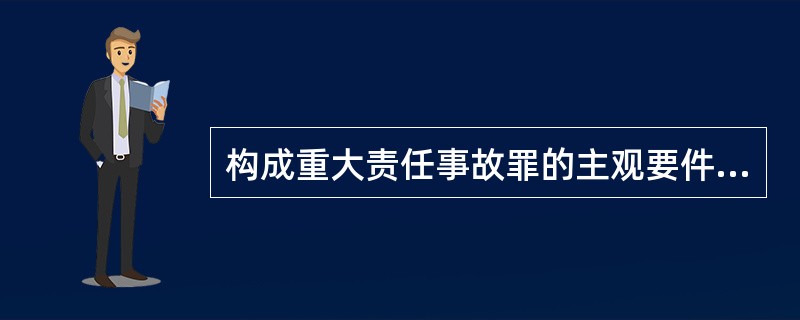 构成重大责任事故罪的主观要件是故意而不是过失