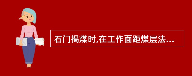 石门揭煤时,在工作面距煤层法线距离()米之外打前探钻孔,在工作面距煤层法线距离(