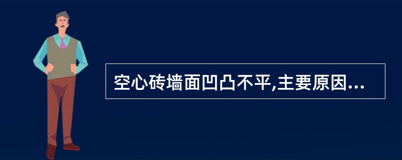 空心砖墙面凹凸不平,主要原因是_____。