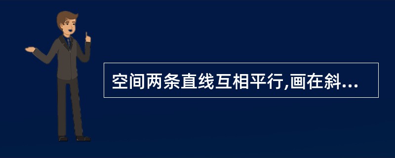 空间两条直线互相平行,画在斜等轴噌图上仍然平行。()