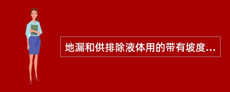 地漏和供排除液体用的带有坡度的面层,坡度满足排除液体需要,不倒泛水,无渗漏,质量