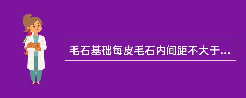 毛石基础每皮毛石内间距不大于()设置一块拉结石,上下两皮拉结石的位置应错开,立面
