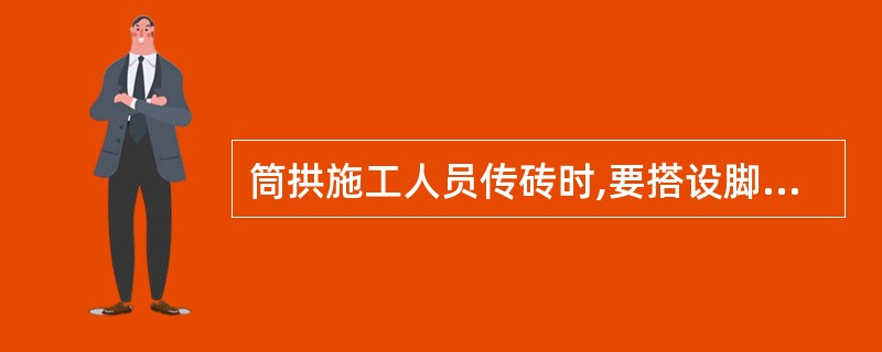 筒拱施工人员传砖时,要搭设脚手架,站人的脚手板宽度应不小于20cm。