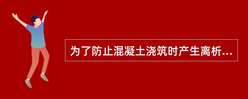 为了防止混凝土浇筑时产生离析,混凝土自由倾落高度不宜高于2m。 ()