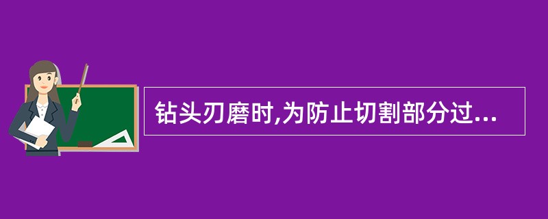 钻头刃磨时,为防止切割部分过热而(),应经常侵入水中冷却。