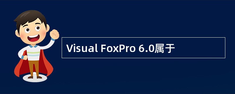 Visual FoxPro 6.0属于