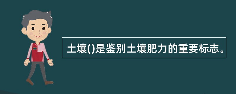 土壤()是鉴别土壤肥力的重要标志。