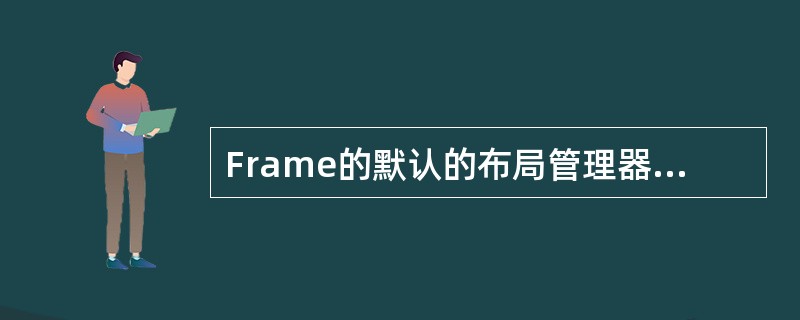 Frame的默认的布局管理器是下列哪一个?()