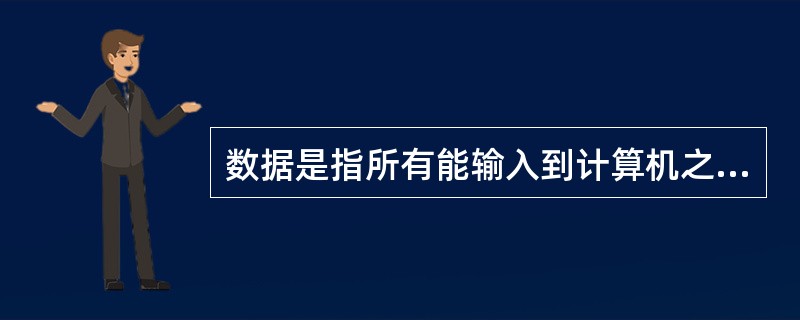 数据是指所有能输入到计算机之中并被计算机程序所处理的()。