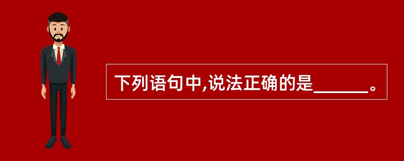 下列语句中,说法正确的是______。