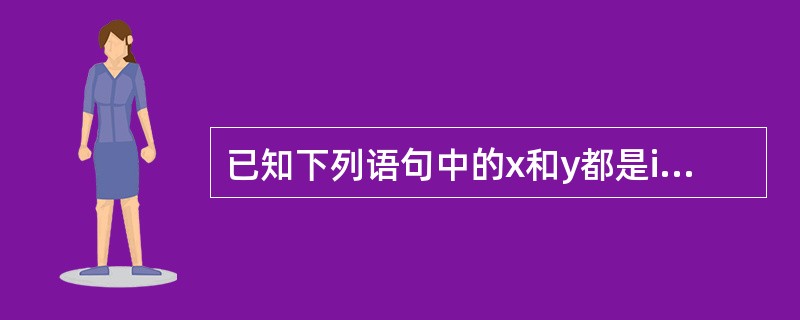 已知下列语句中的x和y都是int型变量,其中错误的语句是()。