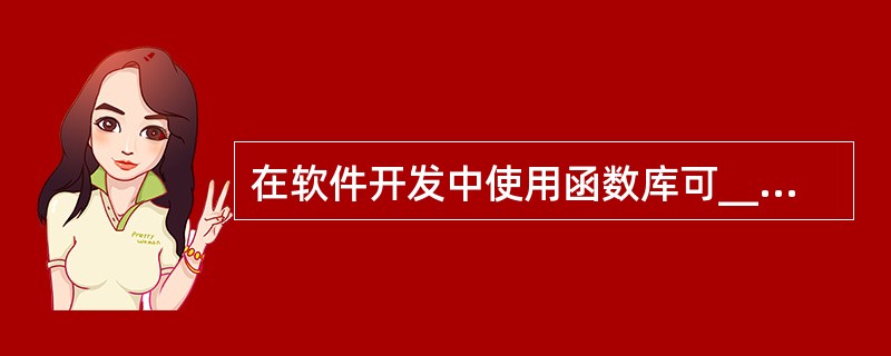 在软件开发中使用函数库可______。