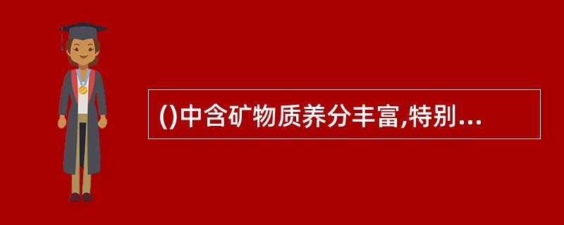 ()中含矿物质养分丰富,特别是钾、钙、镁等阳离子含量多。