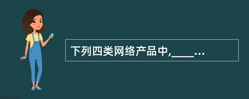 下列四类网络产品中,______可既具有中继功能,又具有桥接功能。