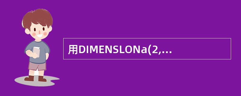 用DIMENSLONa(2,3)命令定义数组s后再对各元素赋值:a(1,2);2