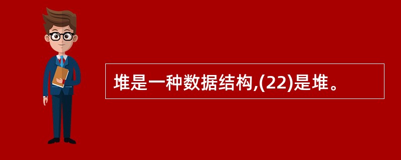 堆是一种数据结构,(22)是堆。