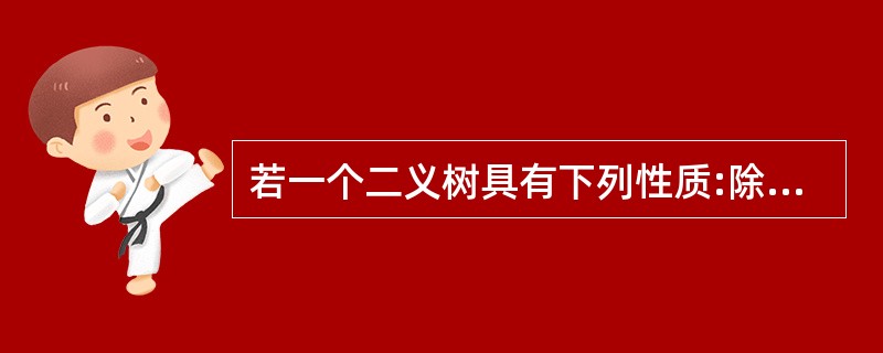 若一个二义树具有下列性质:除叶子结点外,每个结点的值都大于其左子树上的一切结点的