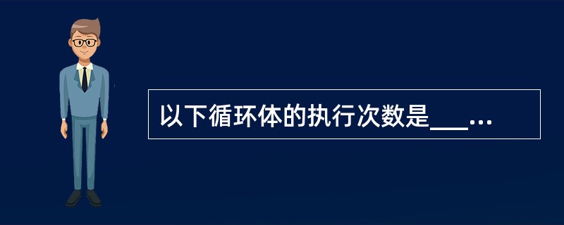 以下循环体的执行次数是______。 main() { int i,j; for