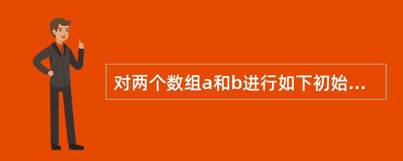 对两个数组a和b进行如下初始化:char a[]="ABCDEF";char b