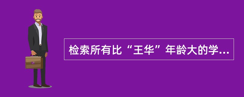 检索所有比“王华”年龄大的学生姓名、年龄和性别。正确的SELECT语句是____