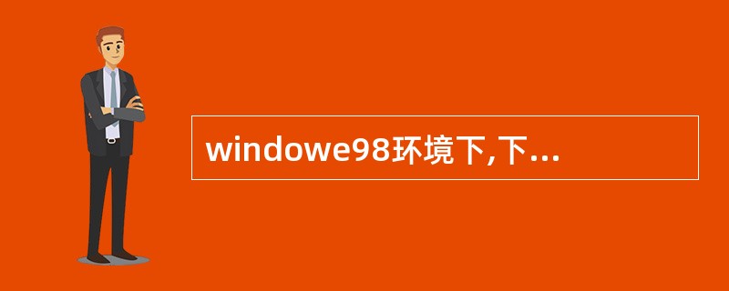 windowe98环境下,下面有关设备管理的叙述中的正确的是( )。