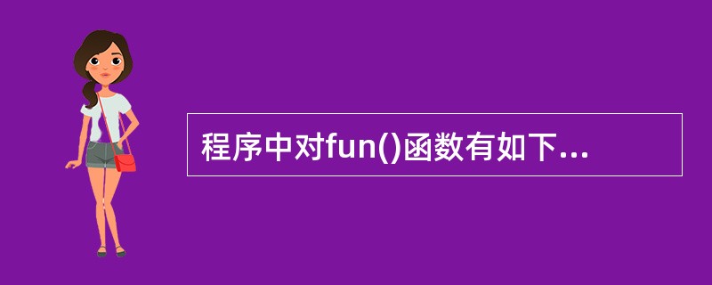 程序中对fun()函数有如下说明 void *fun(); 此说明的含义是___