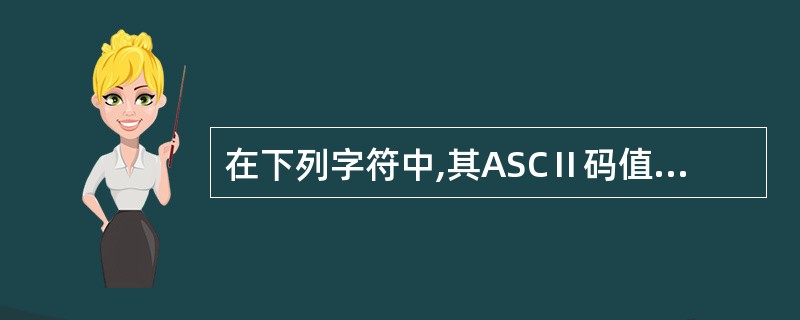 在下列字符中,其ASCⅡ码值最大的一个是( )。