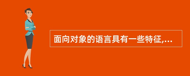 面向对象的语言具有一些特征,用户常常看到的特征如下:对象生成功能、消息传递机制、