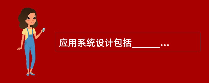 应用系统设计包括______和数据库设计。