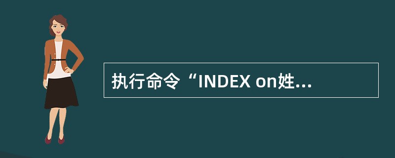 执行命令“INDEX on姓名TAG index name”建立索引后,下列叙述