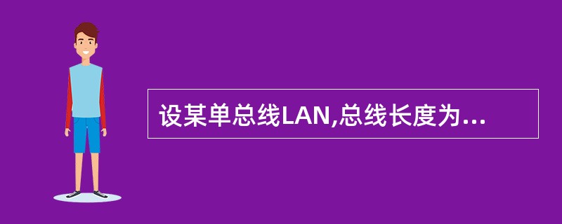 设某单总线LAN,总线长度为1000 m,数据率为10 Mb£¯s,数字信号在总