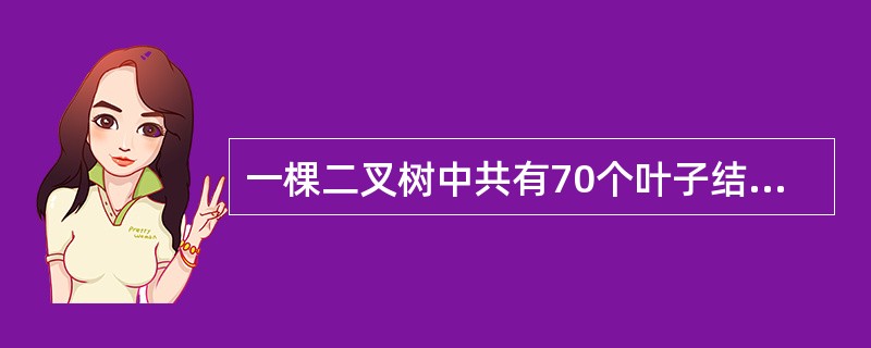 一棵二叉树中共有70个叶子结点与80个度为1的结点,则该二叉树中的总结点数