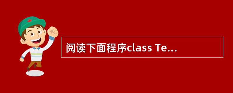 阅读下面程序class Test implements Runnable {pu