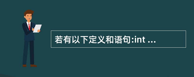 若有以下定义和语句:int a[10]={1,2,3,4,5,6,7,8,9,1