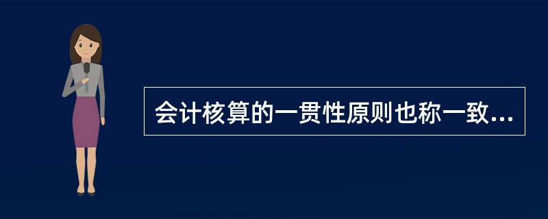 会计核算的一贯性原则也称一致性原则,是指企业的会计处理方法前后各期应当保持一致。